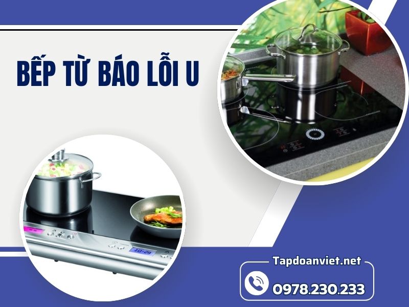 Bếp từ báo lỗi U – Nguyên nhân, cách sửa và địa chỉ uy tín tại Hà Nội