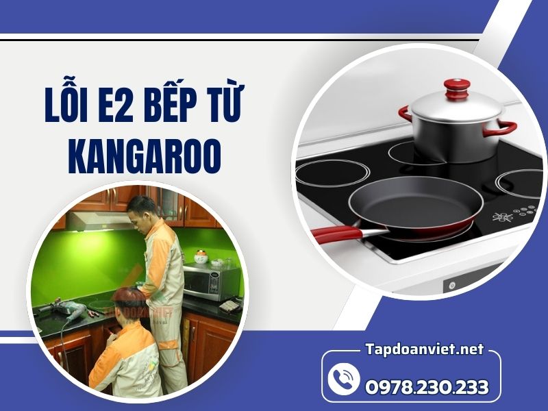 Nguyên nhân và cách sửa lỗi E2 bếp từ Kangaroo chuẩn nhất