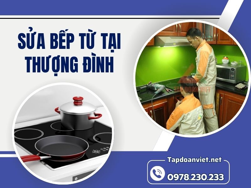 Dịch vụ sửa bếp từ tại Thượng Đình uy tín, giá ưu đãi, thợ tận tâm