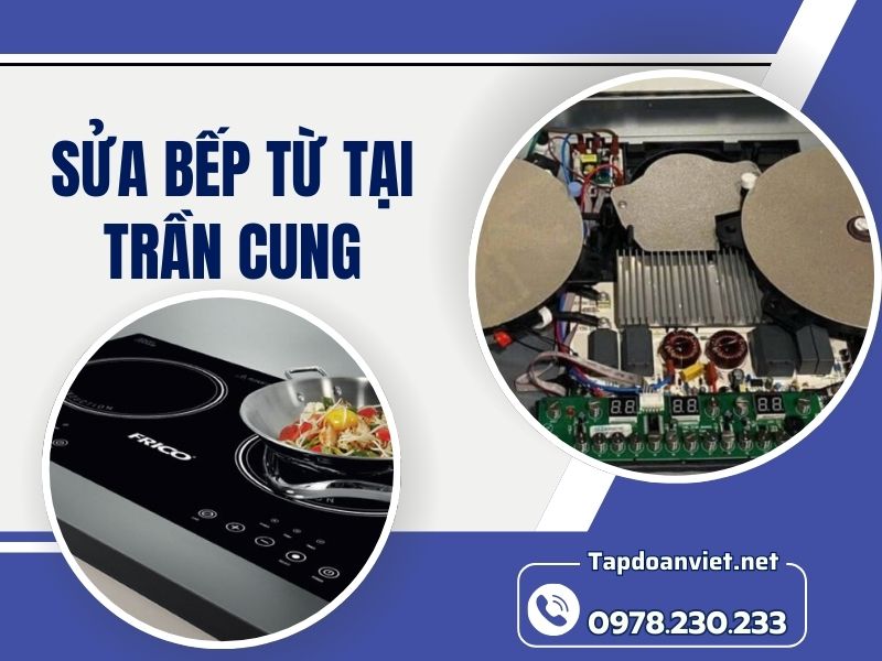 Dịch vụ sửa bếp từ tại Trần Cung tại nhà chất lượng cao, giá ưu đãi
