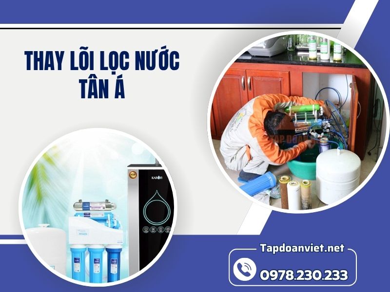 Dịch vụ thay lõi lọc nước Tân Á tại nhà uy tín, giá rẻ